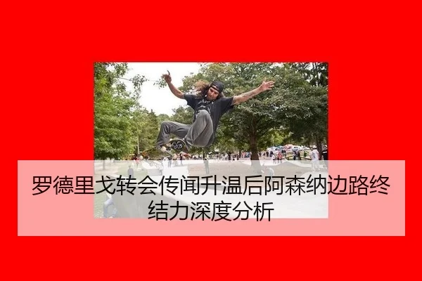 罗德里戈转会传闻升温后阿森纳边路终结力深度分析